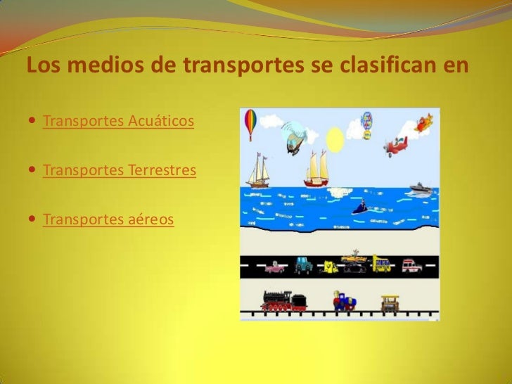 Los medios de transportes se clasifican en Transportes Acuáticos Transportes Terrestres Transportes aéreos 