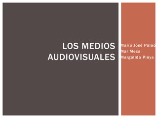 LOS MEDIOS    María José Palao
                Mar Meca
AUDIOVISUALES   Margalida Pinya
 