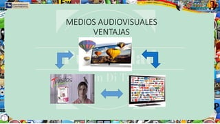 MEDIOS AUDIOVISUALES
VENTAJAS
 