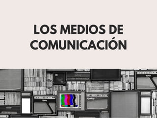 LOS MEDIOS DE
COMUNICACIÓN
 