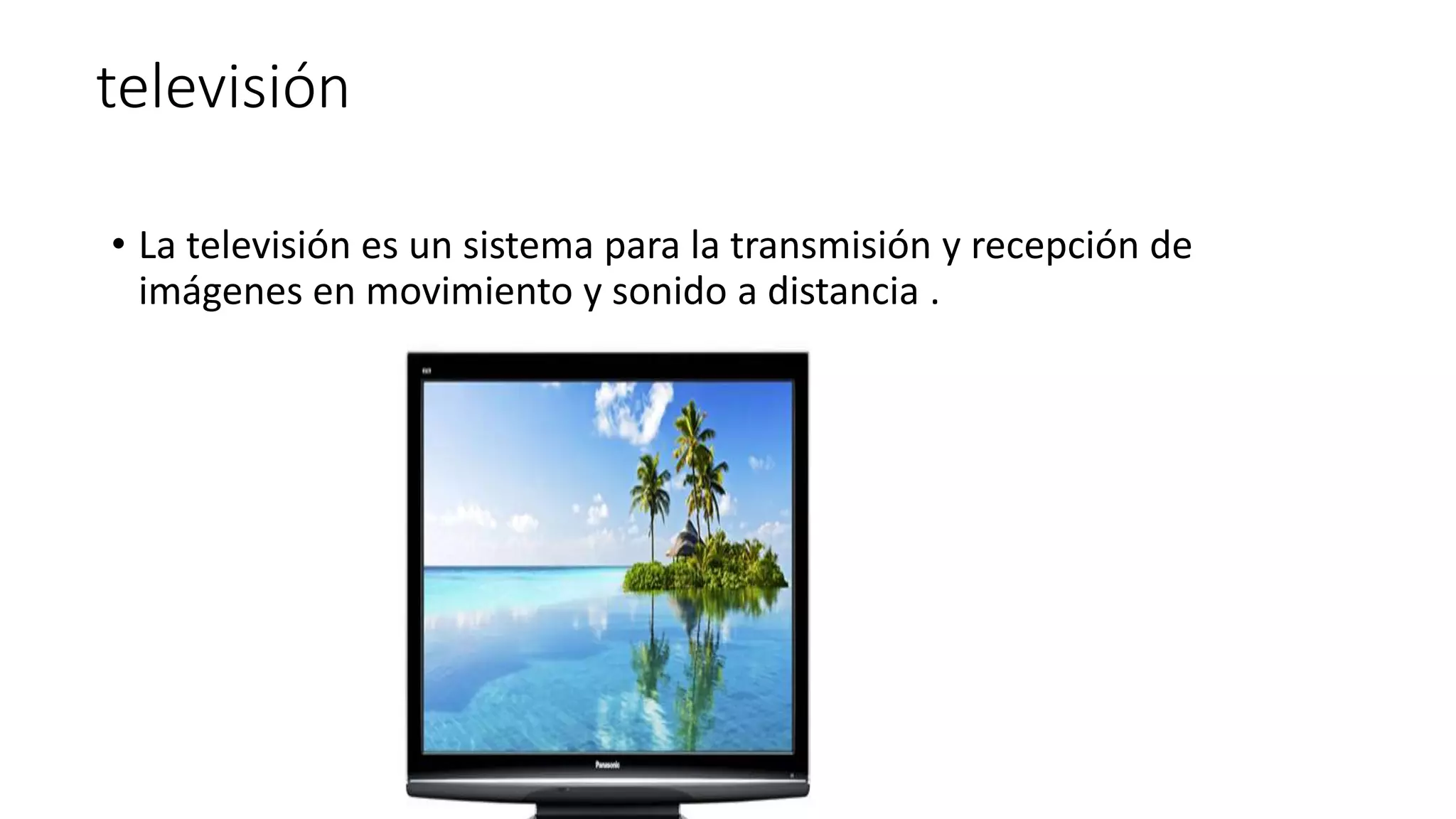 televisión
• La televisión es un sistema para la transmisión y recepción de
imágenes en movimiento y sonido a distancia .