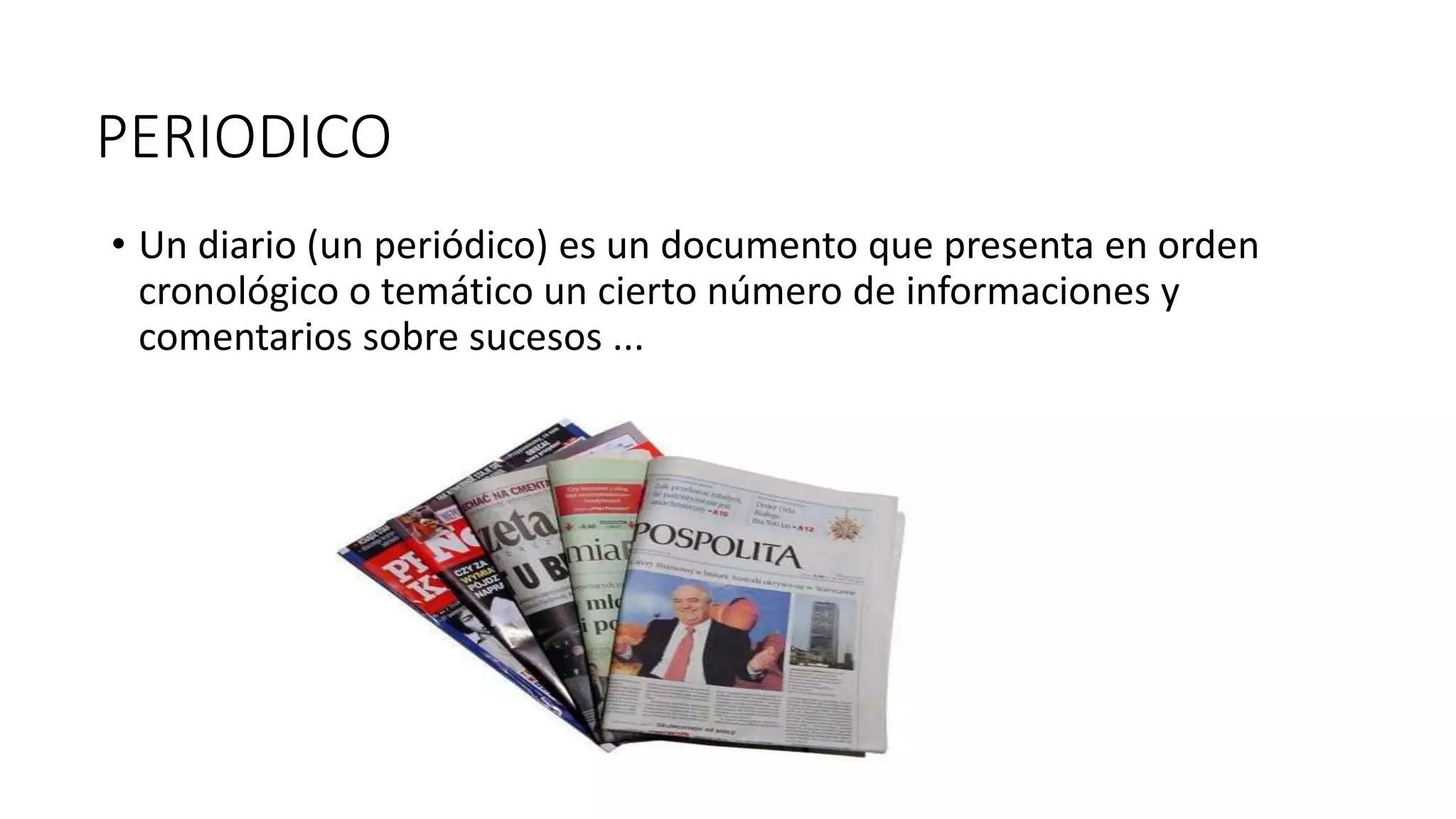 PERIODICO
• Un diario (un periódico) es un documento que presenta en orden
cronológico o temático un cierto número de informaciones y
comentarios sobre sucesos ...