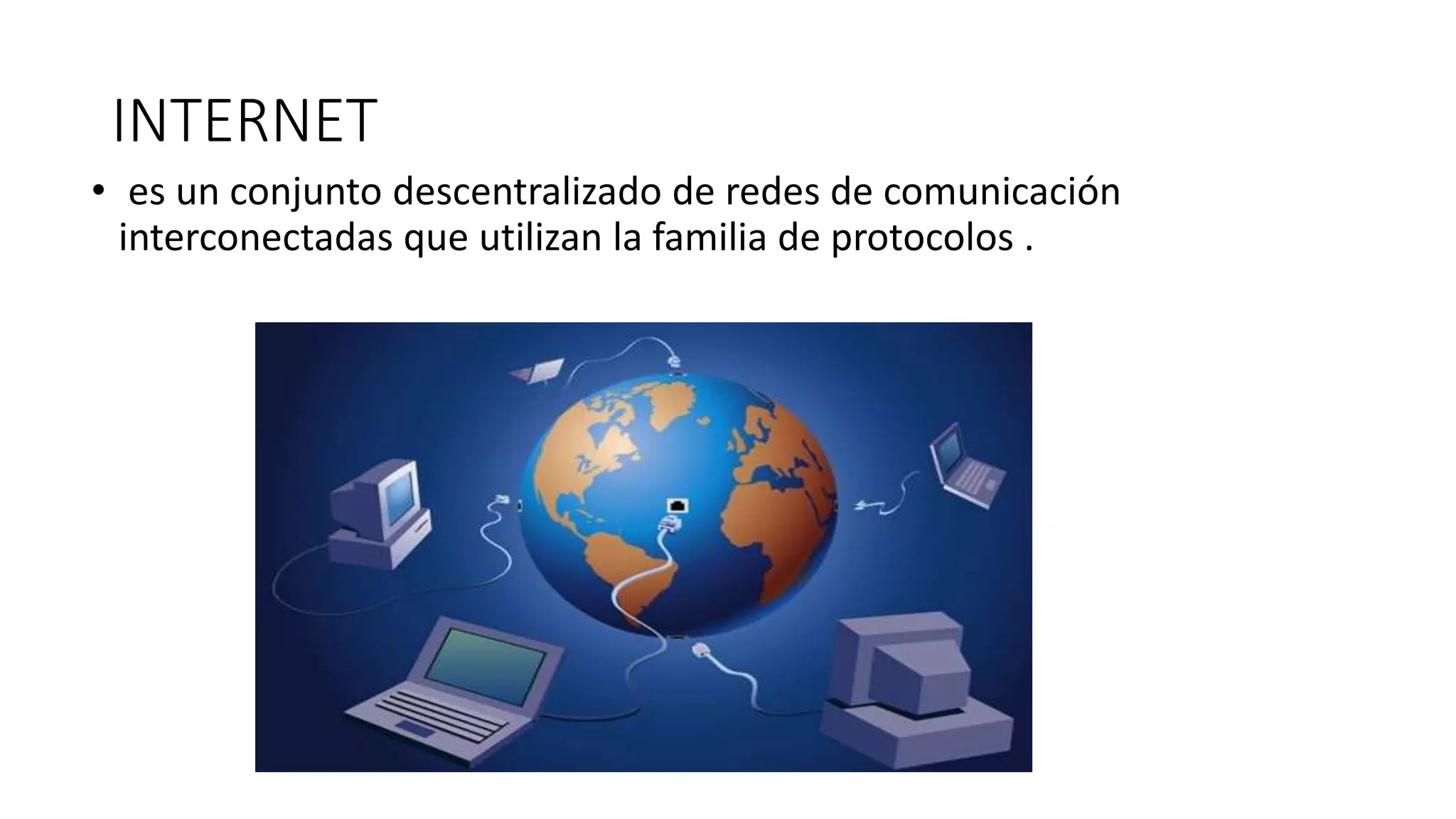 INTERNET
• es un conjunto descentralizado de redes de comunicación
interconectadas que utilizan la familia de protocolos .