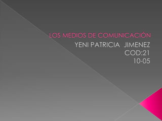 LOS MEDIOS DE COMUNICACIÓN  YENI PATRICIA  JIMENEZ  COD:21 10-05 