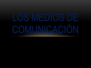 LOS MEDIOS DE
COMUNICACIÓN
 