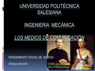 UNIVERSIDAD POLITÉCNICA
SALESIANA
INGENIERIA MECÁNICA
LOS MEDIOS DE COMUNICACIÓN
PENSAMIENTO SOCIAL DE IGLECIA
OTAVALO WILSON CUSO: 3 ro “B”
 