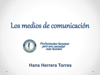 Los medios de comunicación
Hans Herrera Torres
 