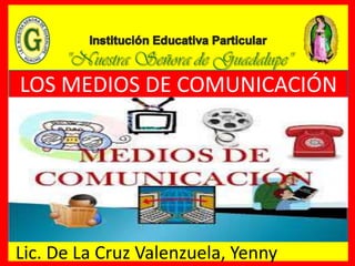 LOS MEDIOS DE COMUNICACIÓN
Lic. De La Cruz Valenzuela, Yenny
 