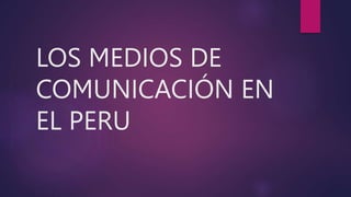 LOS MEDIOS DE
COMUNICACIÓN EN
EL PERU
 