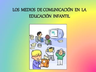 LOS MEDIOS DE COMUNICACIÓN EN LA
EDUCACIÓN INFANTIL
 