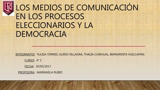 LOS MEDIOS DE COMUNICACIÓN
EN LOS PROCESOS
ELECCIONARIOS Y LA
DEMOCRACIA
INTEGRANTES: YULISA TORRES, GUIDO VILLAGRA, THALÍA CURIHUAL, BERNARDITA HUILCAPÁN.
CURSO: 4° C
FECHA: 30/05/2017
PROFESORA: MARIANELA RUBIO
 