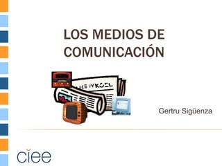 LOS MEDIOS DE
COMUNICACIÓN


            Gertru Sigüenza
 