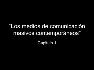 “ Los medios de comunicación masivos contemporáneos” Capitulo 1 