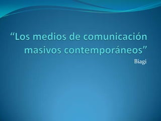 “Los medios de comunicación masivos contemporáneos” Biagi 
