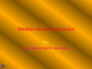 Medios de comunicacion
Por:
Julia Alisson Girón González
 
