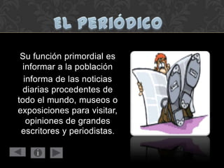 Su función primordial es
informar a la población
informa de las noticias
diarias procedentes de
todo el mundo, museos o
exposiciones para visitar,
opiniones de grandes
escritores y periodistas.
 