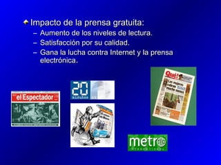 Impacto de la prensa gratuita:
–
–
–

Aumento de los niveles de lectura.
Satisfacción por su calidad.
Gana la lucha contra Internet y la prensa
electrónica.

 