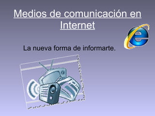 Medios de comunicación en Internet La nueva forma de informarte. 