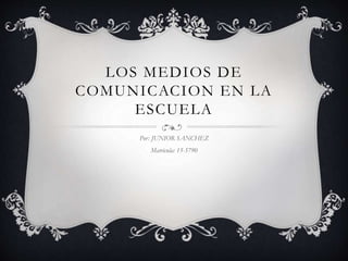 LOS MEDIOS DE
COMUNICACION EN LA
ESCUELA
Por: JUNIOR SANCHEZ
Matricula: 15-5790
 