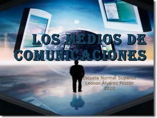 Los medios de comunicaciones Escuela Normal Superior Leonor Álvarez Pinzón 2010 