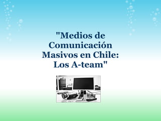 "Medios de
 Comunicación
Masivos en Chile:
  Los A-team"
 