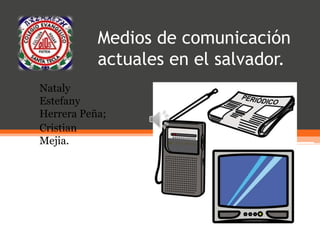 Medios de comunicación
actuales en el salvador.
Nataly
Estefany
Herrera Peña;
Cristian
Mejia.
 