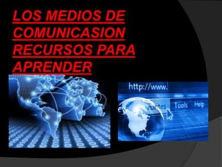 LOS MEDIOS DE
COMUNICASION
RECURSOS PARA
APRENDER
 