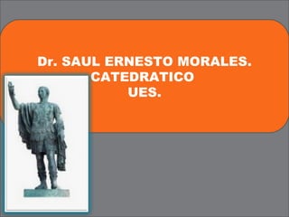 Dr. SAUL ERNESTO MORALES.
       CATEDRATICO
           UES.




            DR. SAUL ERNESTO MORALE. CATEDRATICO DE LA UES.
 