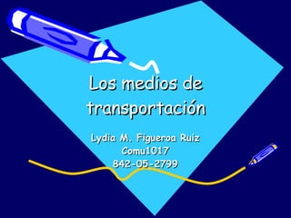Los medios de transportación Lydia M. Figueroa Ruiz Comu1017 842-05-2799 