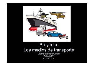 Proyecto:
Los medios de transporte
CEIP San Pedro Apóstol
Aula de PT
Curso 13-14
 