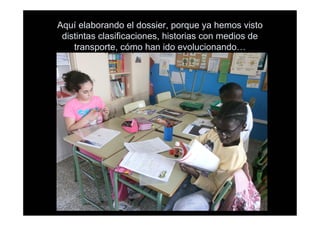 Aquí elaborando el dossier, porque ya hemos visto
distintas clasificaciones, historias con medios de
transporte, cómo han ido evolucionando…
 