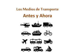 Los Medios de Transporte 
Antes y Ahora 
 