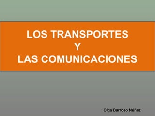 LOS TRANSPORTES
Y
LAS COMUNICACIONES
Olga Barroso Núñez
 