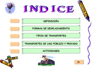 DEFINICIÓN
FORMAS DE DESPLAZAMIENTO
TRANSPORTES DE USO PÚBLICO Y PRIVADO
ACTIVIDADES
TIPOS DE TRANSPORTES
 