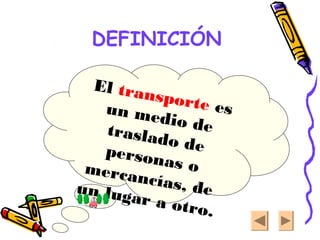 DEFINICIÓN
El transporte esun medio detraslado depersonas omercancías, deun lugar a otro.
 
