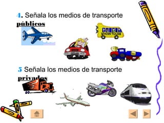 4. Señala los medios de transporte
públicos
5 Señala los medios de transporte
privados
 