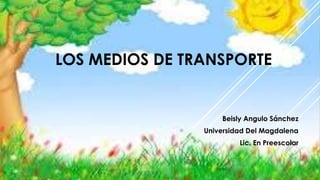 LOS MEDIOS DE TRANSPORTE
Beisly Angulo Sánchez
Universidad Del Magdalena
Lic. En Preescolar
 