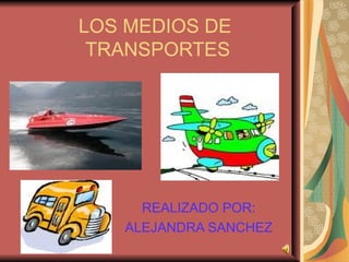 LOS MEDIOS DE  TRANSPORTES REALIZADO POR:  ALEJANDRA SANCHEZ  