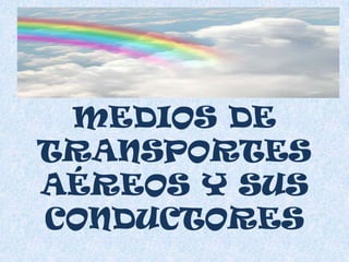 MEDIOS DE
TRANSPORTES
AÉREOS Y SUS
CONDUCTORES
 