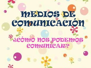MEDIOS DE
COMUNICACIÓN

¿CÓMO NOS PODEMOS
   COMUNICAR?
 