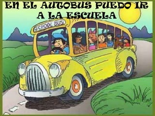 EN EL AUTOBUS PUEDO IR
     A LA ESCUELA
 