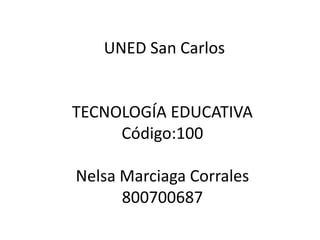 UNED San Carlos

TECNOLOGÍA EDUCATIVA
Código:100
Nelsa Marciaga Corrales
800700687

 