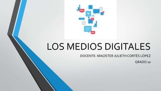 LOS MEDIOS DIGITALES
DOCENTE: MAGÍSTER JULIETH CORTÉS LÓPEZ
GRADO 10
 