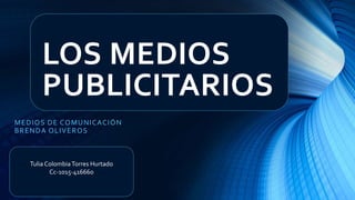 LOS MEDIOS
PUBLICITARIOS
MEDIOS DE COMUNICACIÓN
BRENDA OLIVEROS
Tulia ColombiaTorres Hurtado
Cc-1015-416660
 