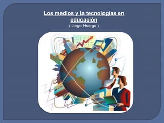 Los medios y la tecnologías en 
educación 
( Jorge Huergo ) 
 