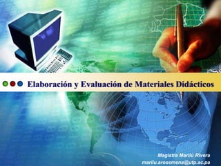 Elaboración y Evaluación de Materiales Didácticos




                                     Magistra Marilú Rivera
                              marilu.arosemena@utp.ac.pa
 