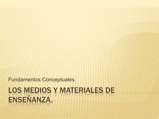 Los Medios y Materiales de Enseñanza. Fundamentos Conceptuales.  