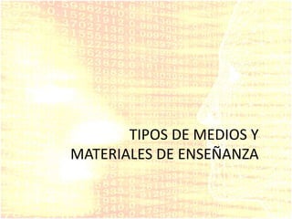 TIPOS DE MEDIOS Y
MATERIALES DE ENSEÑANZA
 