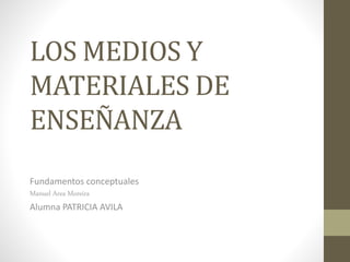 LOS MEDIOS Y
MATERIALES DE
ENSEÑANZA
Fundamentos conceptuales
Manuel Area Moreira
Alumna PATRICIA AVILA
 