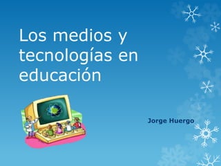 Los medios y 
tecnologías en 
educación 
Jorge Huergo 
 